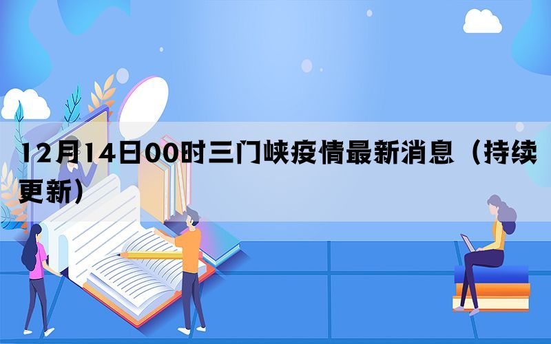 12月14日00時(shí)三門峽疫情最新消息（持續(xù)更新）