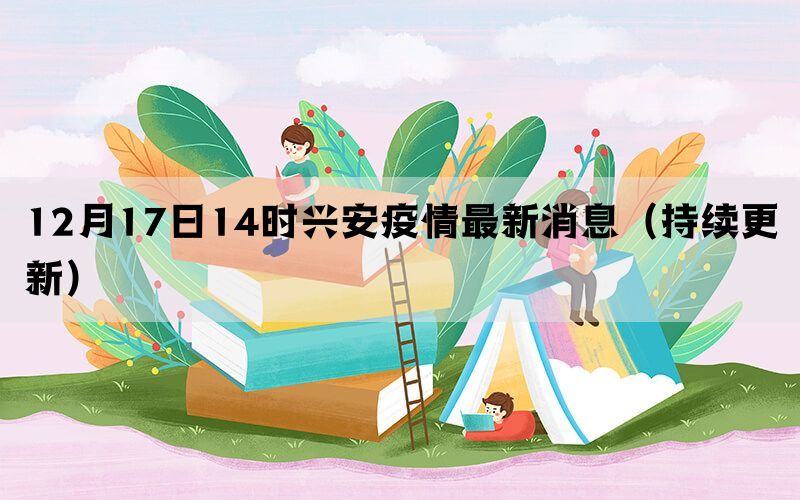 12月17日14時興安疫情最新消息（持續(xù)更新）