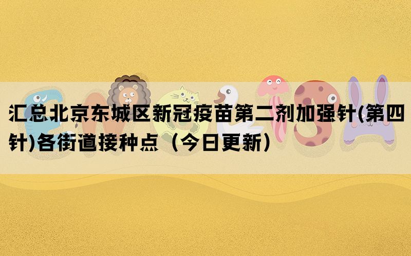 匯總北京東城區(qū)新冠疫苗第二劑加強(qiáng)針(第四針)各街道接種點(diǎn)(今日更新)(圖1) 匯總北京東城區(qū)新冠疫苗第二劑加強(qiáng)針(第四針)各街道接種點(diǎn)(今日更新)(圖1)