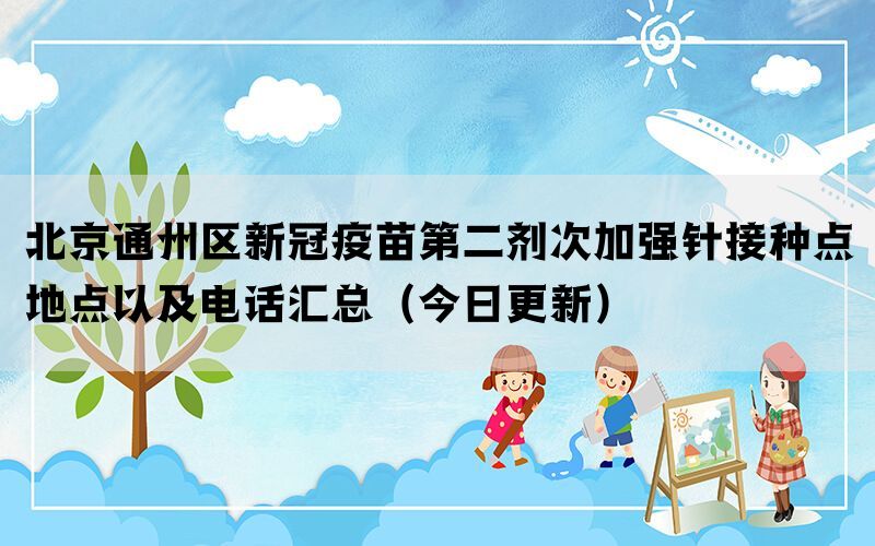 北京通州區(qū)新冠疫苗第二劑次加強(qiáng)針接種點(diǎn)地點(diǎn)以及電話匯總(今日更新)(圖1) 北京通州區(qū)新冠疫苗第二劑次加強(qiáng)針接種點(diǎn)地點(diǎn)以及電話匯總(今日更新)(圖1)