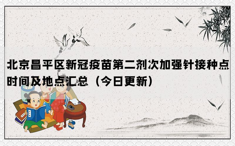 北京昌平區(qū)新冠疫苗第二劑次加強針接種點時間及地點匯總(今日更新)(圖1) 北京昌平區(qū)新冠疫苗第二劑次加強針接種點時間及地點匯總(今日更新)(圖1)