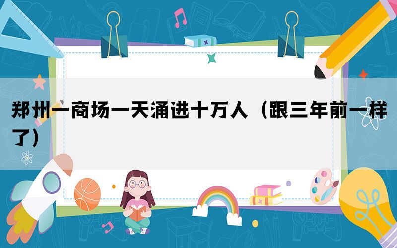 鄭州一商場(chǎng)一天涌進(jìn)十萬人（跟三年前一樣了）