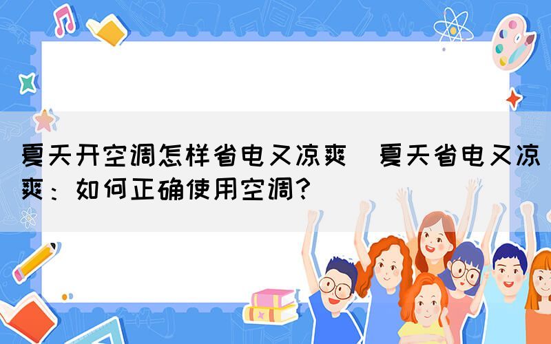 夏天開空調怎樣省電又涼爽(夏天省電又涼爽：如何正確使用空調？)