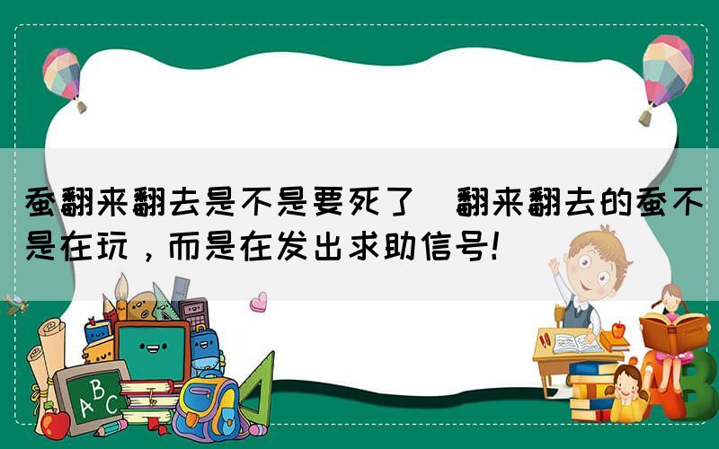 蠶翻來翻去是不是要死了(翻來翻去的蠶不是在玩，而是在發(fā)出求助信號(hào)！)