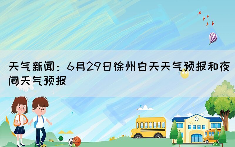 天氣新聞：6月29日徐州白天天氣預(yù)報(bào)和夜間天氣預(yù)報(bào)