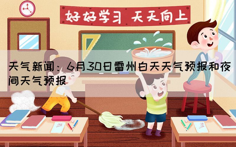 天氣新聞：6月30日雷州白天天氣預(yù)報(bào)和夜間天氣預(yù)報(bào)