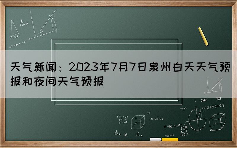 天氣新聞：2023年7月7日泉州白天天氣預(yù)報(bào)和夜間天氣預(yù)報(bào)