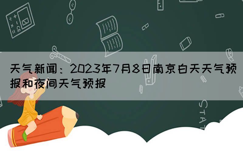 天氣新聞：2023年7月8日南京白天天氣預(yù)報(bào)和夜間天氣預(yù)報(bào)