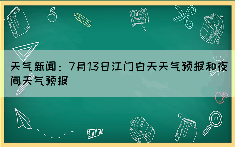 天氣新聞：7月13日江門白天天氣預(yù)報和夜間天氣預(yù)報