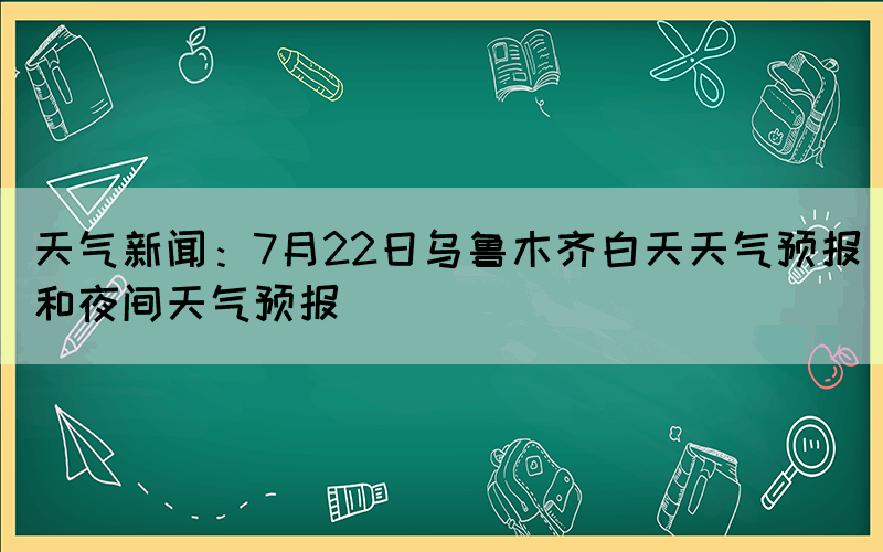 天氣新聞：7月22日烏魯木齊白天天氣預(yù)報(bào)和夜間天氣預(yù)報(bào)