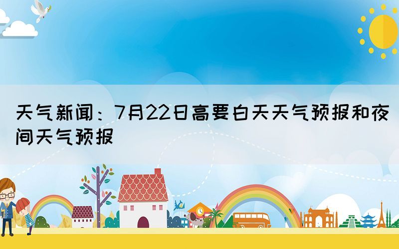 天氣新聞：7月22日高要白天天氣預(yù)報(bào)和夜間天氣預(yù)報(bào)