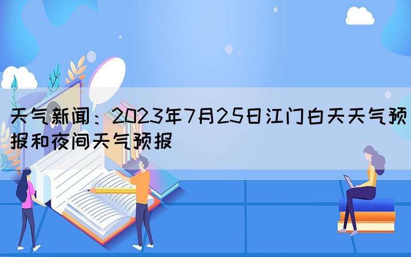 天氣新聞：2023年7月25日江門白天天氣預報和夜間天氣預報