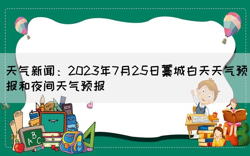 天氣新聞：2023年7月25日藁城白天天氣預報和夜間天氣預報