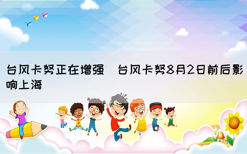 臺風(fēng)卡努正在增強(qiáng)（臺風(fēng)卡努8月2日前后影