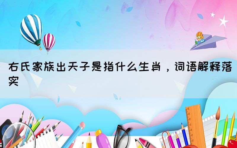右氏家族出天子是指什么生肖，詞語解釋落實