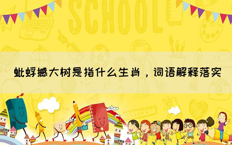 蚍蜉撼大樹是指什么生肖，詞語解釋落實