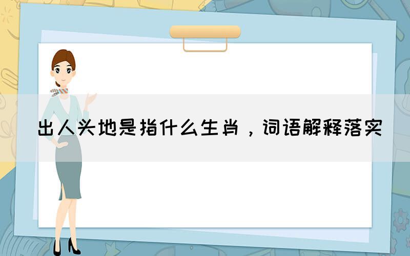 出人頭地是指什么生肖，詞語解釋落實