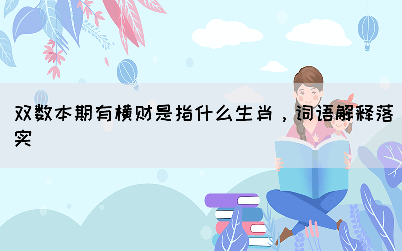 雙數(shù)本期有橫財(cái)是指什么生肖，詞語解釋落實(shí)