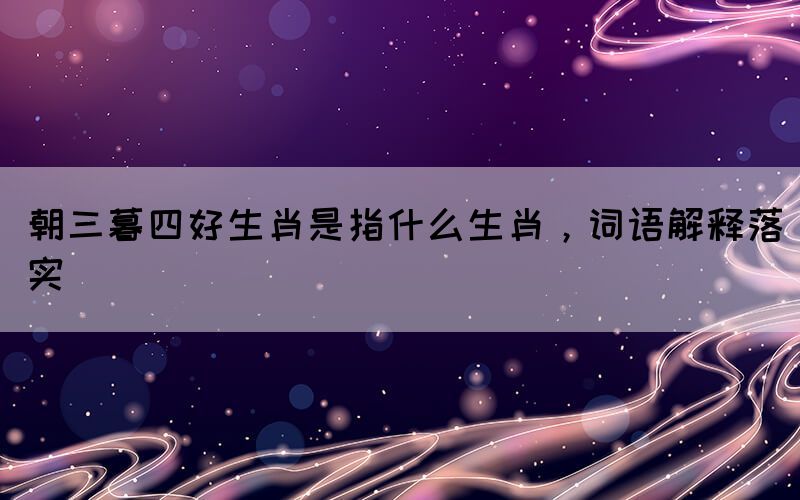 朝三暮四好生肖是指什么生肖，詞語解釋落實(shí)