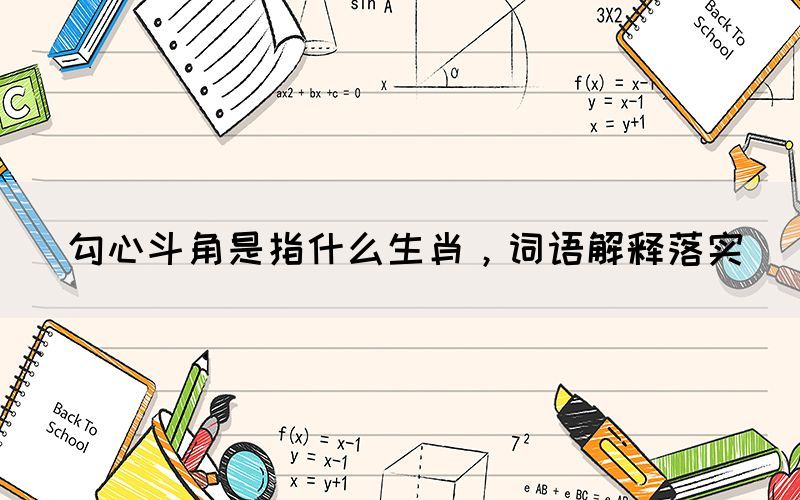 勾心斗角是指什么生肖，詞語解釋落實(shí)