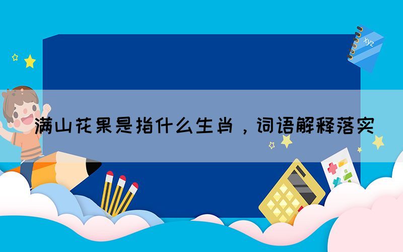滿山花果是指什么生肖，詞語解釋落實(shí)
