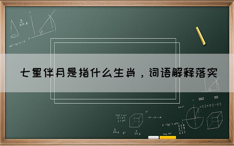 七星伴月是指什么生肖，詞語解釋落實