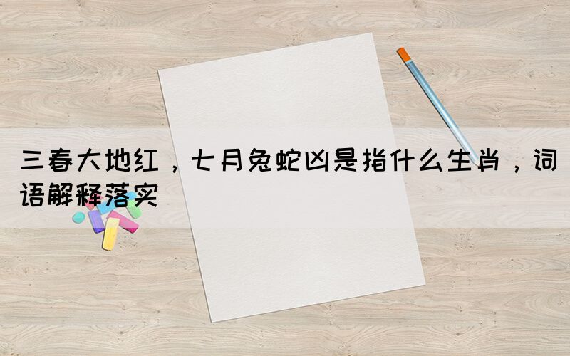 三春大地紅，七月兔蛇兇是指什么生肖，詞語解釋落實(shí)