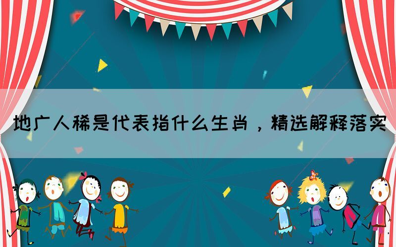 地廣人稀是代表指什么生肖，精選解釋落實(shí)
