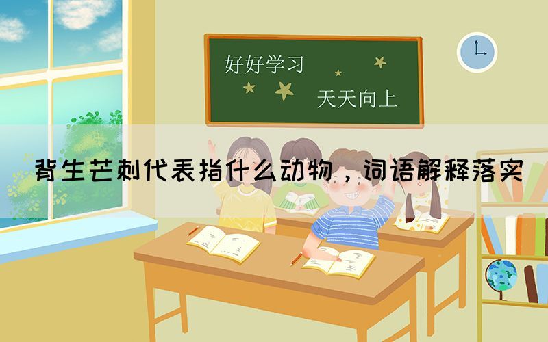 背生芒刺代表指什么動物，詞語解釋落實