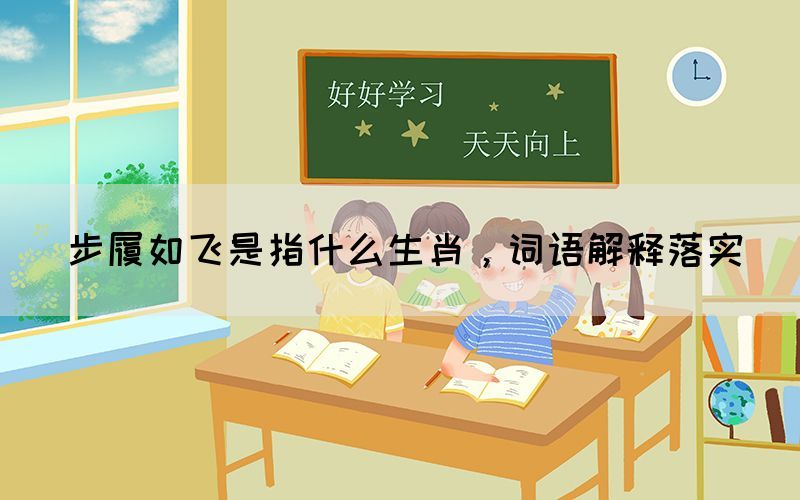 步履如飛是指什么生肖，詞語解釋落實