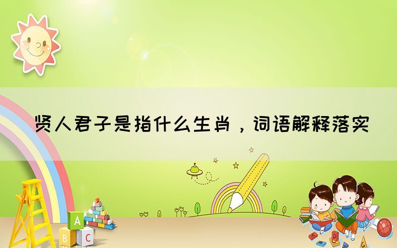 賢人君子是指什么生肖，詞語解釋落實