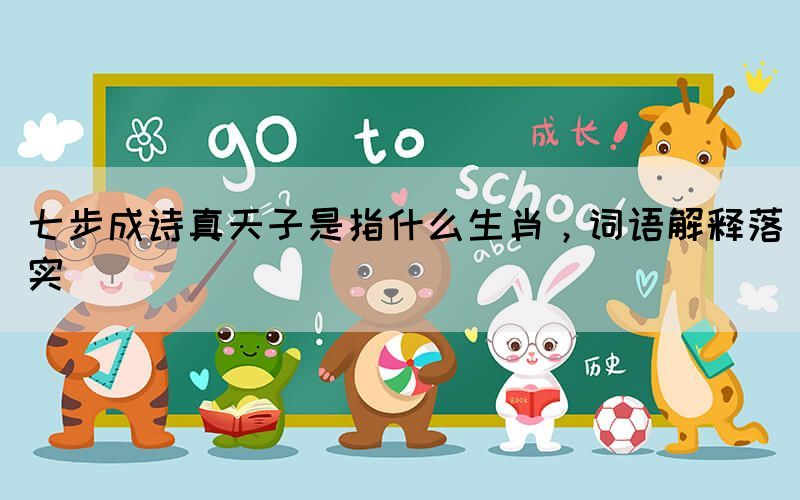 七步成詩真天子是指什么生肖，詞語解釋落實