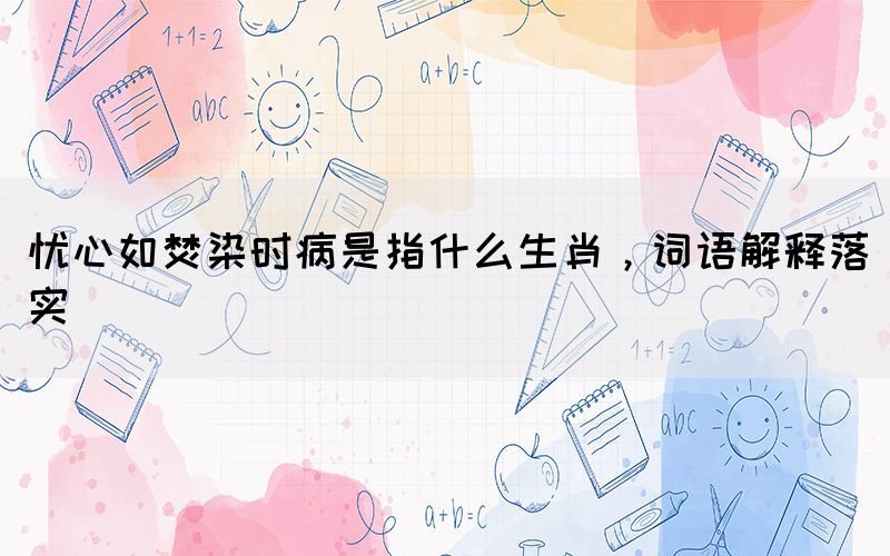 憂心如焚染時病是指什么生肖，詞語解釋落實