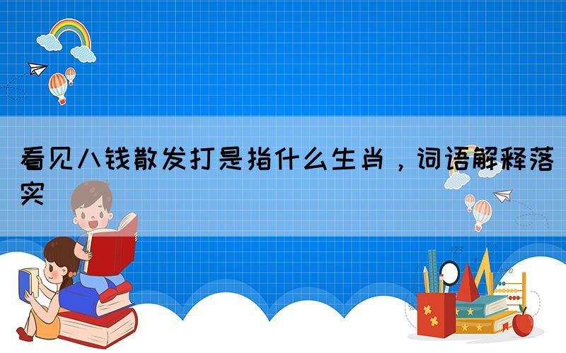 看見八錢散發(fā)打是指什么生肖，詞語解釋落實(shí)