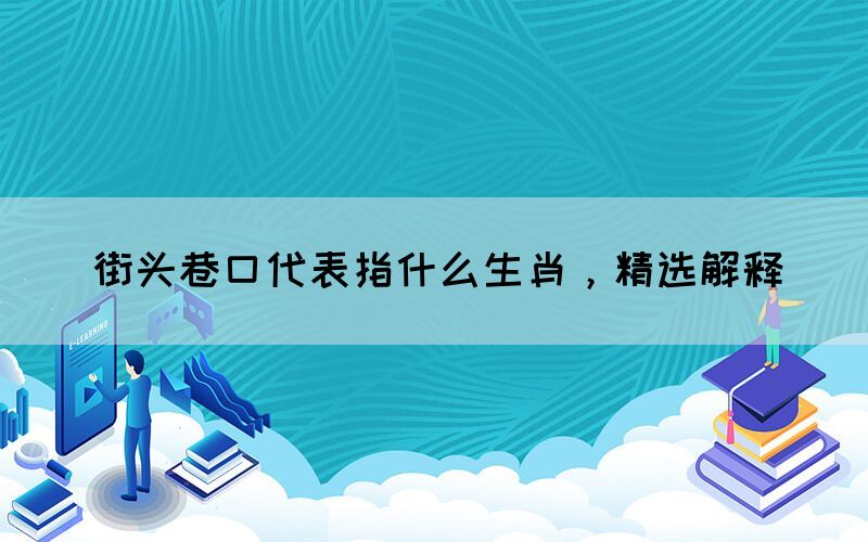 街頭巷口代表指什么生肖，精選解釋