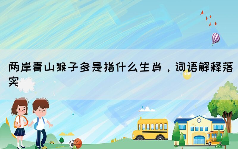 兩岸青山猴子多是指什么生肖，詞語解釋落實