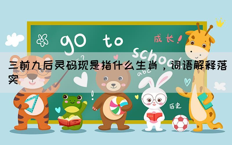三前九后靈碼現(xiàn)是指什么生肖，詞語解釋落實