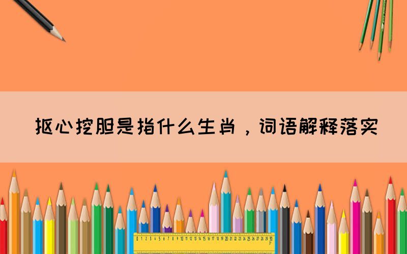 摳心挖膽是指什么生肖，詞語解釋落實