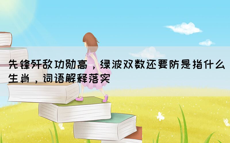 先鋒殲敵功勛高，綠波雙數(shù)還要防是指什么生肖，詞語解釋落實