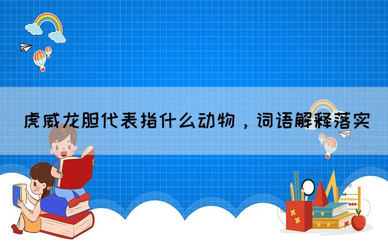 虎威龍膽代表指什么動物，詞語解釋落實