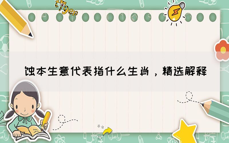 蝕本生意代表指什么生肖，精選解釋