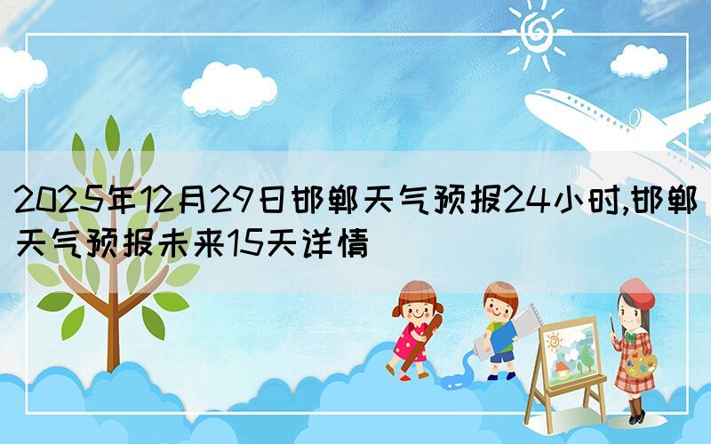 2025年12月29日邯鄲天氣預(yù)報(bào)24小