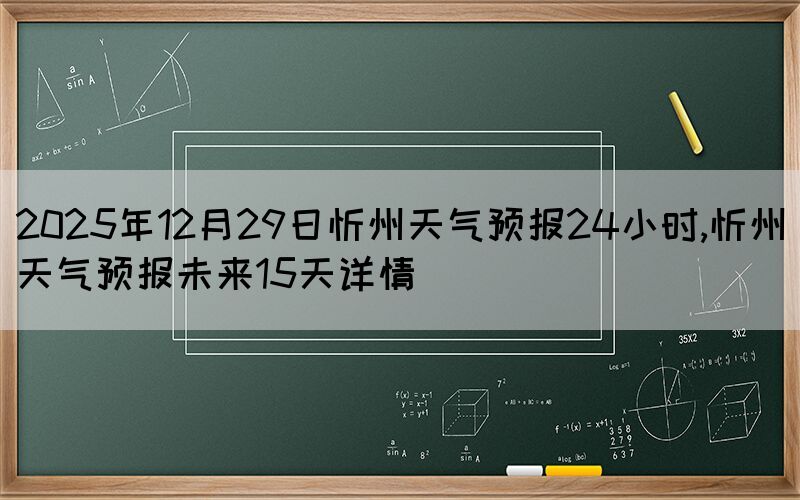 2025年12月29日忻州天氣預(yù)報(bào)24小時(shí),忻州天氣預(yù)報(bào)未來(lái)